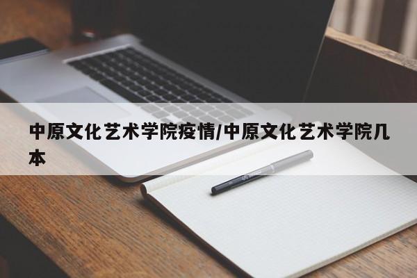 中原文化艺术学院疫情/中原文化艺术学院几本