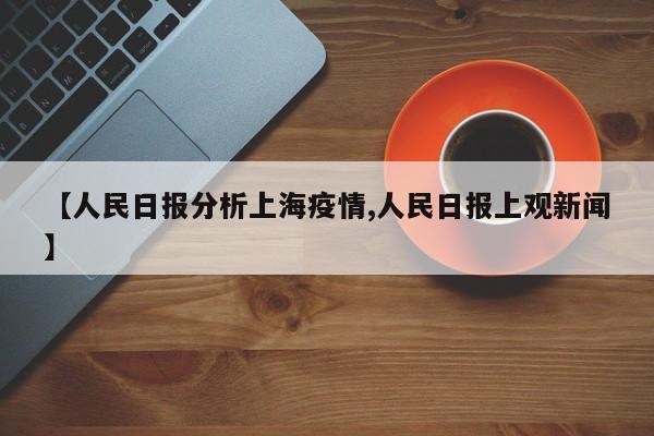 【人民日报分析上海疫情,人民日报上观新闻】