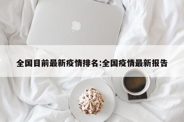 全国目前最新疫情排名:全国疫情最新报告