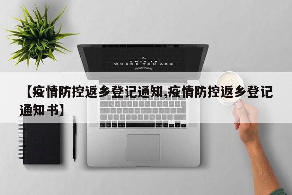 【疫情防控返乡登记通知,疫情防控返乡登记通知书】