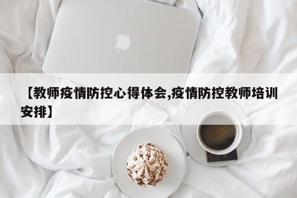 【教师疫情防控心得体会,疫情防控教师培训安排】