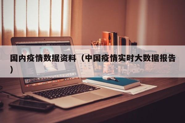 国内疫情数据资料(中国疫情实时大数据报告)