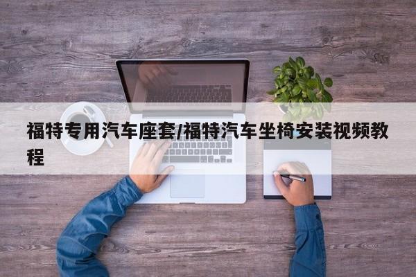 福特专用汽车座套/福特汽车坐椅安装视频教程