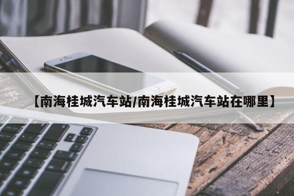 【南海桂城汽车站/南海桂城汽车站在哪里】
