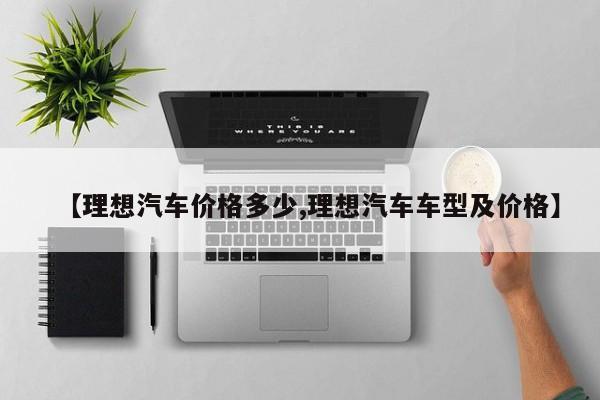 【理想汽车价格多少,理想汽车车型及价格】
