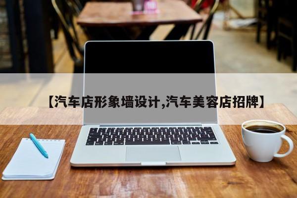 【汽车店形象墙设计,汽车美容店招牌】