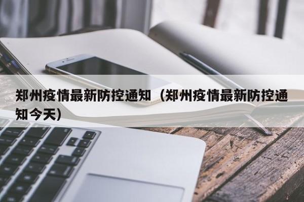 郑州疫情最新防控通知(郑州疫情最新防控通知今天)
