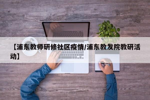 【浦东教师研修社区疫情/浦东教发院教研活动】