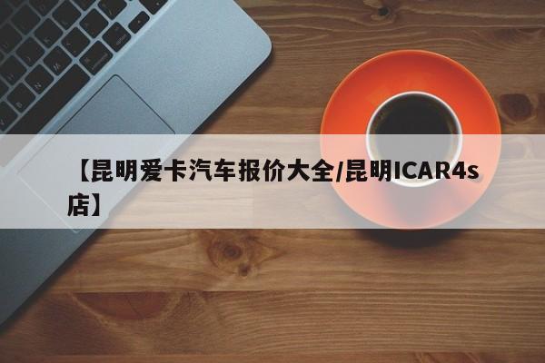 【昆明爱卡汽车报价大全/昆明ICAR4s店】