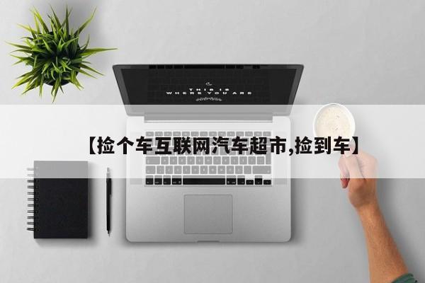 【捡个车互联网汽车超市,捡到车】