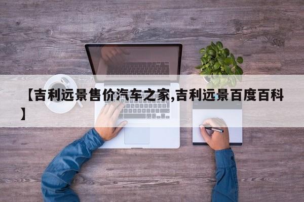 【吉利远景售价汽车之家,吉利远景百度百科】