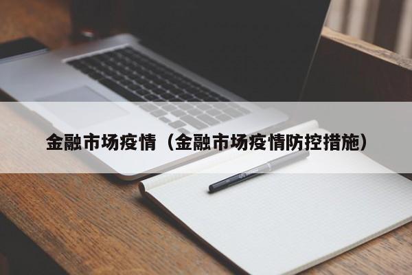 金融市场疫情(金融市场疫情防控措施)