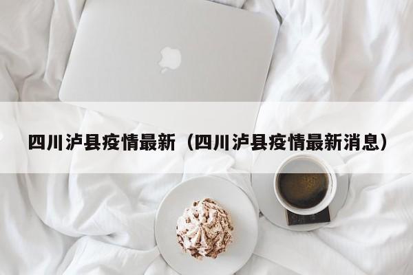 四川泸县疫情最新(四川泸县疫情最新消息)