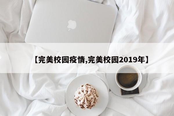 【完美校园疫情,完美校园2019年】